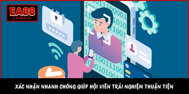 Xác nhận nhanh chóng giúp hội viên trải nghiệm thuận tiện