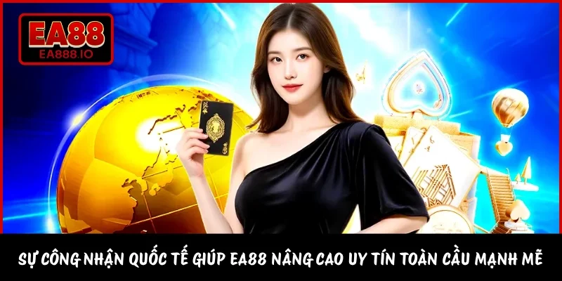 Sự công nhận quốc tế giúp EA88 nâng cao uy tín toàn cầu mạnh mẽ