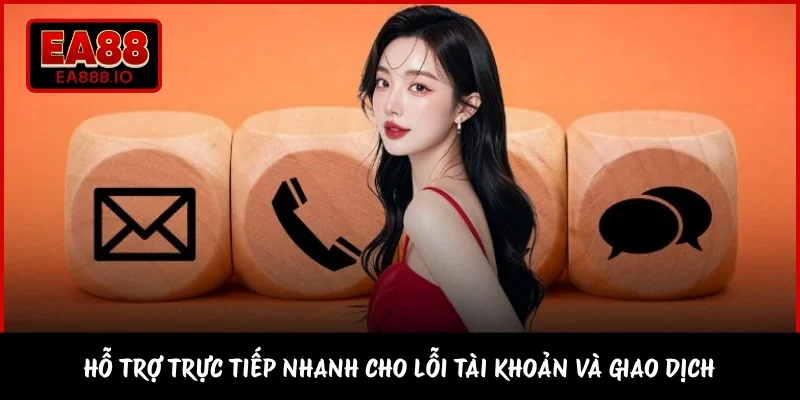 Hỗ trợ trực tiếp nhanh cho lỗi tài khoản và giao dịch 