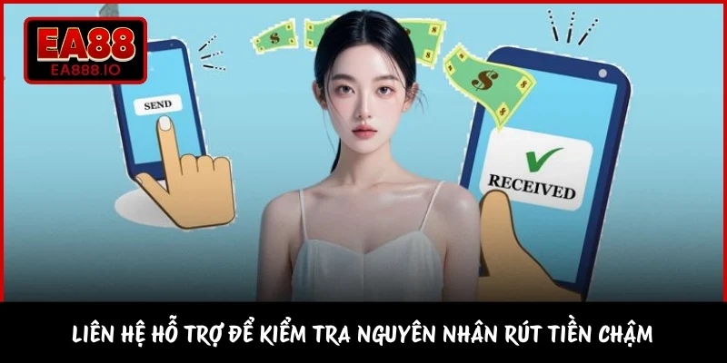 Liên hệ hỗ trợ để kiểm tra nguyên nhân rút tiền chậm 